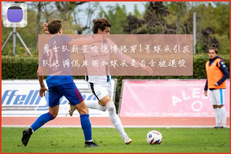 勇士队新星伦德博格穿1号球衣引发队记调侃库明加球衣是否会被退役
