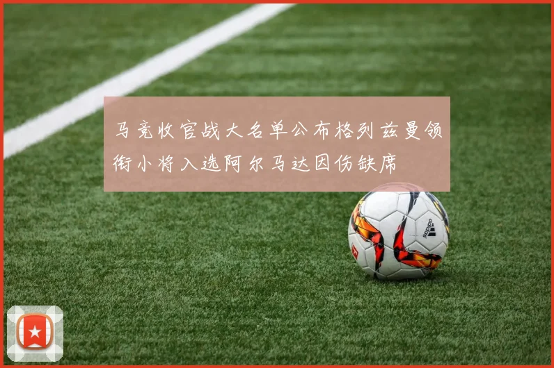 马竞收官战大名单公布格列兹曼领衔小将入选阿尔马达因伤缺席