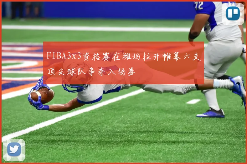 FIBA3x3资格赛在潍坊拉开帷幕六支顶尖球队争夺入场券