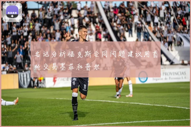 名记分析福克斯合同问题建议用首轮交易墨菲和普尔