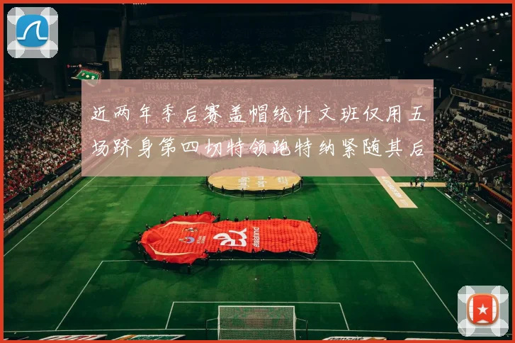 近两年季后赛盖帽统计文班仅用五场跻身第四切特领跑特纳紧随其后