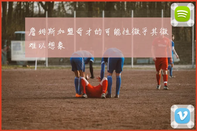 詹姆斯加盟奇才的可能性微乎其微难以想象
